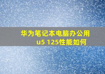 华为笔记本电脑办公用u5 125性能如何